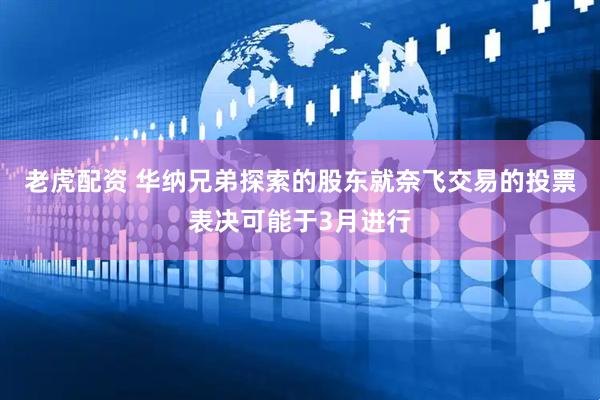 老虎配资 华纳兄弟探索的股东就奈飞交易的投票表决可能于3月进行