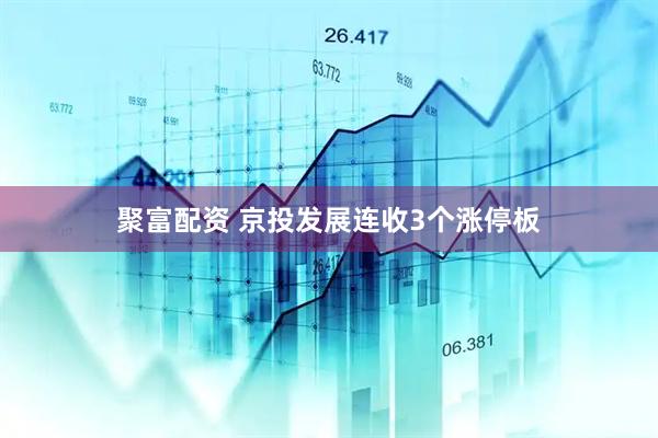 聚富配资 京投发展连收3个涨停板