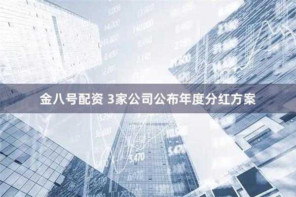 金八号配资 3家公司公布年度分红方案