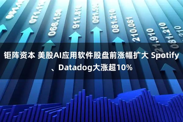 钜阵资本 美股AI应用软件股盘前涨幅扩大 Spotify、Datadog大涨超10%