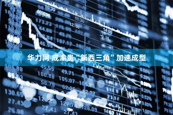 华力网 成渝贵“新西三角”加速成型